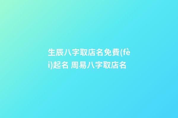 生辰八字取店名免費(fèi)起名 周易八字取店名-第1張-店鋪起名-玄機(jī)派